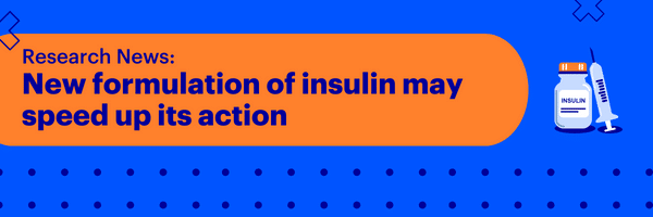 New formulation of insulin may speed up its action for people with type 1 diabetes